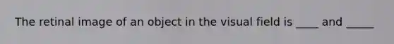The retinal image of an object in the visual field is ____ and _____