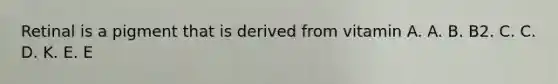 Retinal is a pigment that is derived from vitamin A. A. B. B2. C. C. D. K. E. E