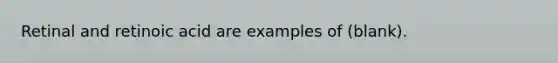 Retinal and retinoic acid are examples of (blank).