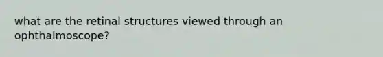 what are the retinal structures viewed through an ophthalmoscope?