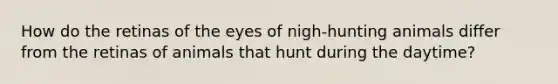 How do the retinas of the eyes of nigh-hunting animals differ from the retinas of animals that hunt during the daytime?