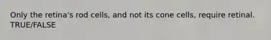Only the retina's rod cells, and not its cone cells, require retinal. TRUE/FALSE