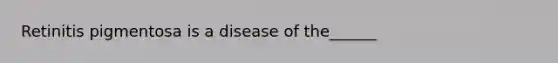 Retinitis pigmentosa is a disease of the______