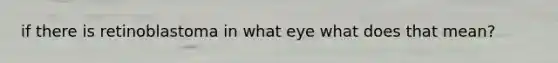 if there is retinoblastoma in what eye what does that mean?