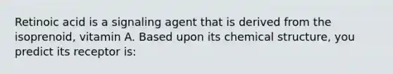 Retinoic acid is a signaling agent that is derived from the isoprenoid, vitamin A. Based upon its chemical structure, you predict its receptor is: