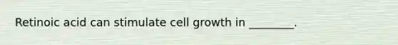 Retinoic acid can stimulate cell growth in ________.