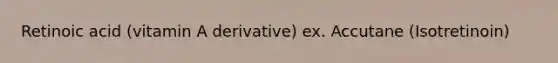 Retinoic acid (vitamin A derivative) ex. Accutane (Isotretinoin)