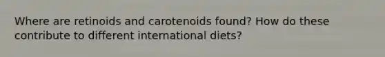 Where are retinoids and carotenoids found? How do these contribute to different international diets?