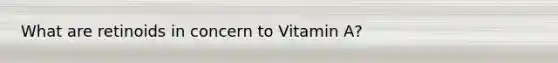 What are retinoids in concern to Vitamin A?