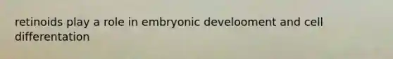 retinoids play a role in embryonic develooment and cell differentation