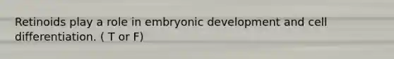 Retinoids play a role in embryonic development and cell differentiation. ( T or F)