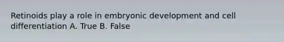 Retinoids play a role in embryonic development and cell differentiation A. True B. False