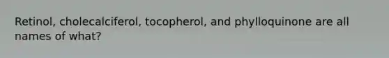 Retinol, cholecalciferol, tocopherol, and phylloquinone are all names of what?