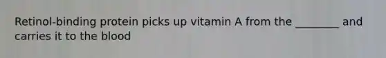 Retinol-binding protein picks up vitamin A from the ________ and carries it to the blood