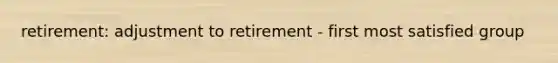 retirement: adjustment to retirement - first most satisfied group