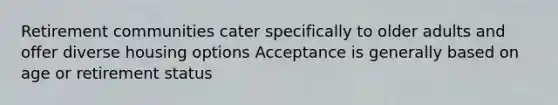 Retirement communities cater specifically to older adults and offer diverse housing options Acceptance is generally based on age or retirement status