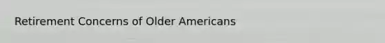 Retirement Concerns of Older Americans