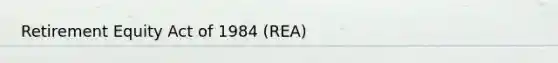 Retirement Equity Act of 1984 (REA)