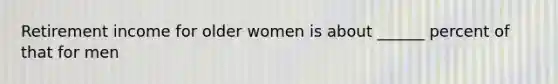 Retirement income for older women is about ______ percent of that for men