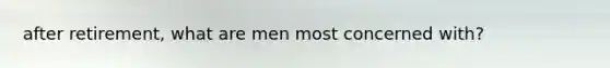 after retirement, what are men most concerned with?
