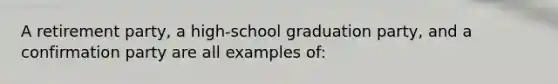 A retirement party, a high-school graduation party, and a confirmation party are all examples of: