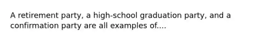 A retirement party, a high-school graduation party, and a confirmation party are all examples of....