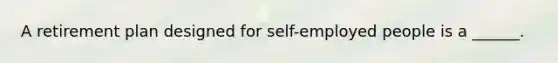 A retirement plan designed for self-employed people is a ______.