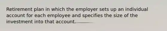 Retirement plan in which the employer sets up an individual account for each employee and specifies the size of the investment into that account.