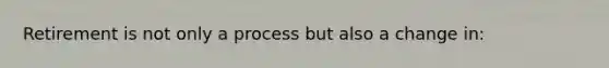 Retirement is not only a process but also a change in: