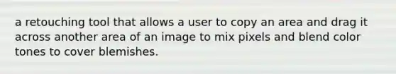 a retouching tool that allows a user to copy an area and drag it across another area of an image to mix pixels and blend color tones to cover blemishes.