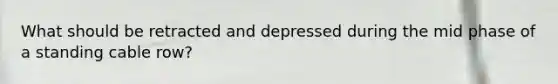 What should be retracted and depressed during the mid phase of a standing cable row?