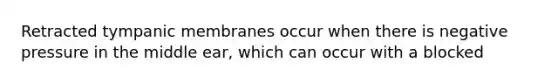 Retracted tympanic membranes occur when there is negative pressure in the middle ear, which can occur with a blocked