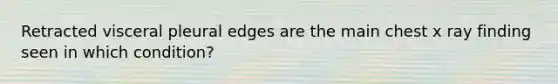 Retracted visceral pleural edges are the main chest x ray finding seen in which condition?