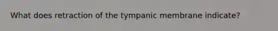 What does retraction of the tympanic membrane indicate?