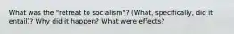 What was the "retreat to socialism"? (What, specifically, did it entail)? Why did it happen? What were effects?