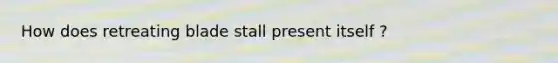 How does retreating blade stall present itself ?