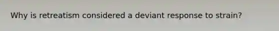 Why is retreatism considered a deviant response to strain?