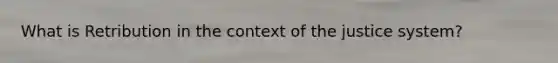 What is Retribution in the context of the justice system?