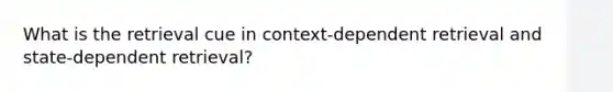 What is the retrieval cue in context-dependent retrieval and state-dependent retrieval?