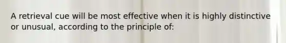 A retrieval cue will be most effective when it is highly distinctive or unusual, according to the principle of: