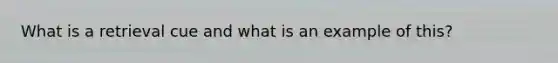 What is a retrieval cue and what is an example of this?