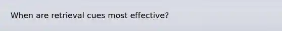 When are retrieval cues most effective?