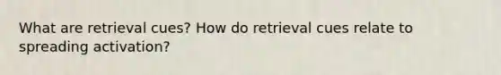 What are retrieval cues? How do retrieval cues relate to spreading activation?