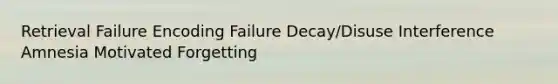 Retrieval Failure Encoding Failure Decay/Disuse Interference Amnesia Motivated Forgetting