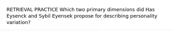 RETRIEVAL PRACTICE Which two primary dimensions did Has Eysenck and Sybil Eyensek propose for describing personality variation?