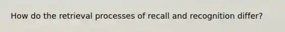 How do the retrieval processes of recall and recognition differ?