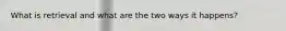 What is retrieval and what are the two ways it happens?