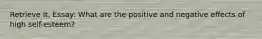 Retrieve It, Essay: What are the positive and negative effects of high self-esteem?