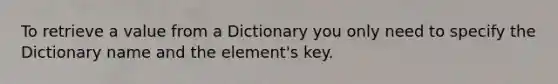 To retrieve a value from a Dictionary you only need to specify the Dictionary name and the element's key.