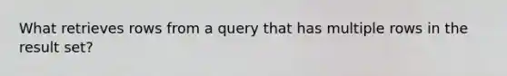 What retrieves rows from a query that has multiple rows in the result set?